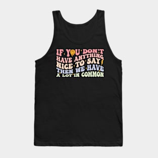 If You Don't Have Anything Nice To Say Then We Have A Lot In Common Tank Top